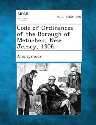 Code of Ordinances of the Borough of Metuchen, New Jersey, 1908. by Anonymous