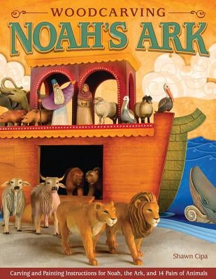 Woodcarving Noah's Ark: Carving and Painting Instructions for the Noah, the Ark, and 14 Pairs of Animals by Cipa, Shawn
