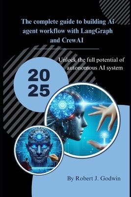 The complete guide to building AI agent workflow with LangGraph and CrewAI: Unlock the full potential of autonomous AI systems. by Godwin, Robert J.