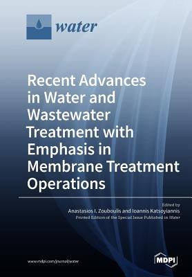 Recent Advances in Water and Wastewater Treatment with Emphasis in Membrane Treatment Operations by Zouboulis, Anastasios I.