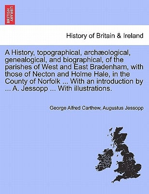 A History, Topographical, Archaeological, Genealogical, and Biographical, of the Parishes of West and East Bradenham, with Those of Necton and Holme H by Carthew, George Alfred