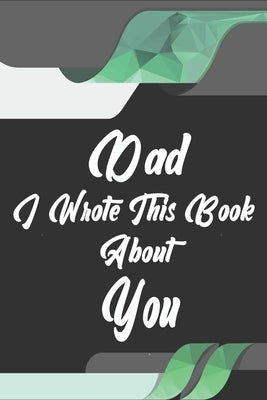 Dad, I Wrote This Book About You: Perfect For Dad's Birthday, Father's Day, Christmas Or Just To Show Dad You Love Him! by Gift Book, Ibens