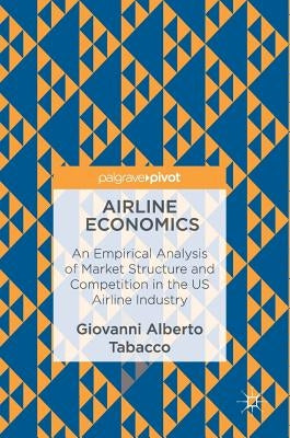 Airline Economics: An Empirical Analysis of Market Structure and Competition in the Us Airline Industry by Tabacco, Giovanni Alberto