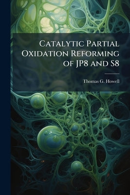 Catalytic Partial Oxidation Reforming of JP8 and S8 by Howell, Thomas G.
