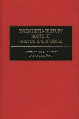 Twentieth-Century Roots of Rhetorical Studies by Kuypers, Jim A.