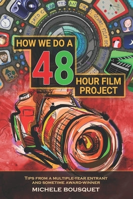 How We Do a 48 Hour Film Project: Tips From a Multiple-Year Entrant and Sometime Award-Winner by Bousquet, Michele