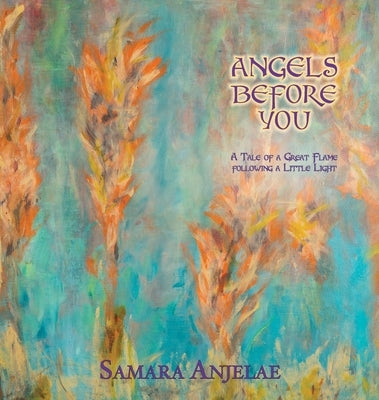 Angels Before You: A Tale of a Great Flame following a Little Light by Anjelae, Samara