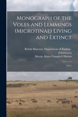 Monograph of the Voles and Lemmings (Microtinae) Living and Extinct: Vol 1 by Hinton, Martin Alister Campbell