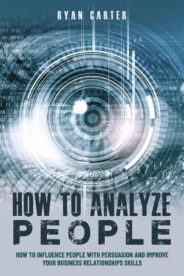 How to Analyze People: Become a master of the human mind. Learn to read body language and influence people in five minutes with speed reading by Carter, Ryan