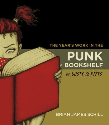 The Year's Work in the Punk Bookshelf, Or, Lusty Scripts by Schill, Brian James