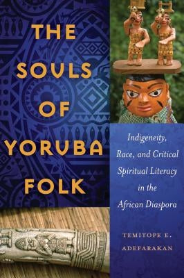 The Souls of Yoruba Folk: Indigeneity, Race, and Critical Spiritual Literacy in the African Diaspora by Brock, Rochelle