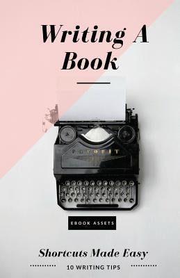 Writing A Book: Shortcuts Made Easy: A Guide On How To Write Your Book Today by Assets, Ebook