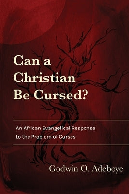 Can a Christian Be Cursed?: An African Evangelical Response to the Problem of Curses by Adeboye, Godwin O.