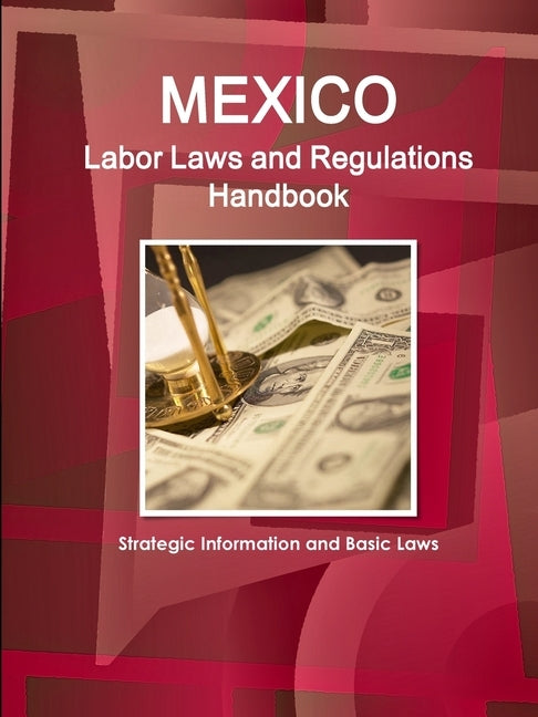 Mexico Labor Laws and Regulations Handbook: Strategic Information and Basic Laws by Ibp, Inc