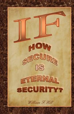 If: How Secure Is Eternal Security? by Hill, William F.
