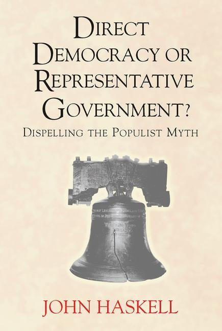 Direct Democracy or Representative Government? Dispelling the Populist Myth by Haskell, John