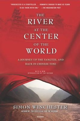 The River at the Center of the World: A Journey Up the Yangtze, and Back in Chinese Time by Winchester, Simon