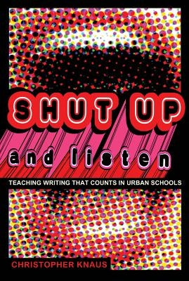 Shut Up and Listen: Teaching Writing That Counts in Urban Schools by Brock, Rochelle