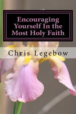 Encouraging Yourself In the Most Holy Faith by Legebow, Chris a.