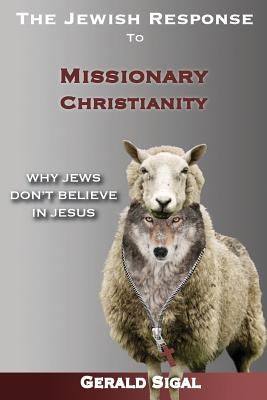 The Jewish Response to Missionary Christianity: : Why Jews Don't Believe In Jesus by Sigal, Gerald