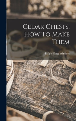 Cedar Chests, How To Make Them by Windoes, Ralph Flagg 1890-