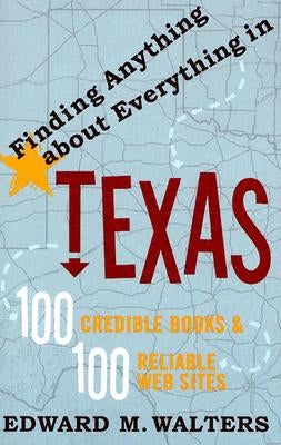 Finding Anything about Everything in Texas: 100 Credible Books and 100 Reliable Websites by Walters, Edward M.