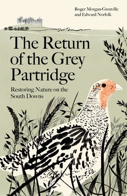 The Return of the Grey Partridge: Restoring Nature on the South Downs by Morgan-Grenville, Roger