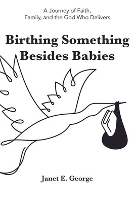Birthing Something Besides Babies by George, Janet E.