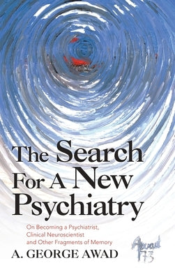 The Search for a New Psychiatry: On Becoming a Psychiatrist, Clinical Neuroscientist and Other Fragments of Memory by Awad, A. George