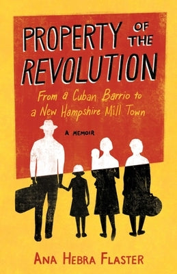 Property of the Revolution: From Havana Barrio to New Hampshire Mill Town--A Cuban American Memoir by Hebra Flaster, Ana