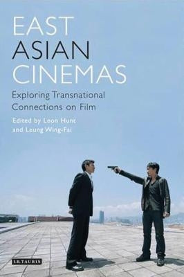 East Asian Cinemas: Exploring Transnational Connections on Film by Hunt, Leon