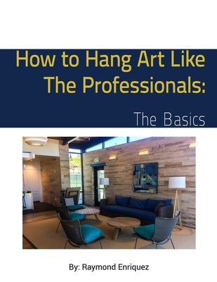 How to Hang Art Like The Professionals: The Basics by Enriquez, Raymond