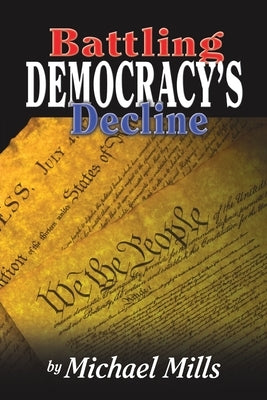 Battling Democracy's Decline: Lessons from the Trenches by Mills, Michael P.