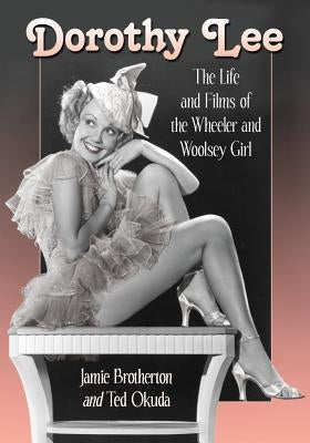 Dorothy Lee: The Life and Films of the Wheeler and Woolsey Girl by Brotherton, Jamie