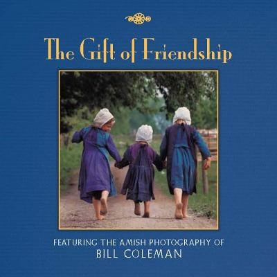 The Gift of Friendship: The Amish Photography of Bill Coleman by Coleman, Bill