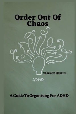Order Out of Chaos: A Guide to Organizing for ADHD by Hopkins, Charlotte
