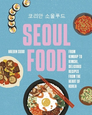 Seoul Food: From Kimbap to Kimchi, Delicious Recipes from the Heart of Korea by Sudo, Haebin