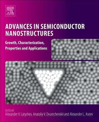 Advances in Semiconductor Nanostructures: Growth, Characterization, Properties and Applications by Latyshev, Alexander V.