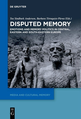 Disputed Memory: Emotions and Memory Politics in Central, Eastern and South-Eastern Europe by Sindbæk Andersen, Tea