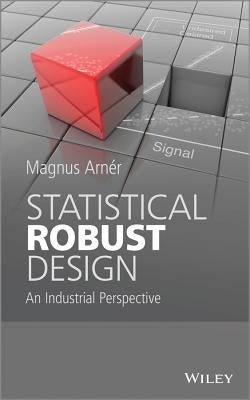 Statistical Robust Design: An Industrial Perspective by Arner, Magnus