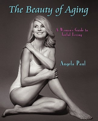 The Beauty of Aging: A Woman's Guide to Joyful Living by Paul, Angela