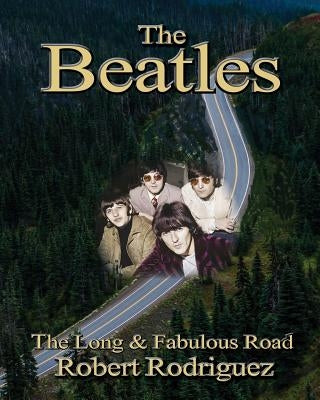 The Beatles: The Long and Fabulous Road: Beatles Biography: The British Invasion, Brian Epstein, Paul, George, Ringo and John Lenno by Rodriguez, Robert