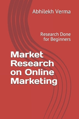 Market Research on Online Marketing: Research Done for Beginners by Verma, Abhilekh