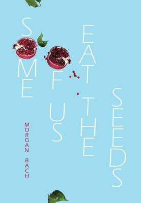 Some of Us Eat the Seeds by Bach, Morgan