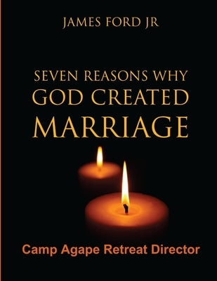 Seven Reasons Why God Created Marriage - Camp Agape Retreat Director by Ford, Pastor James, Jr.