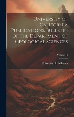 University of California Publications. Bulletin of the Department of Geological Sciences; Volume 13 by University of California (1868-1952)