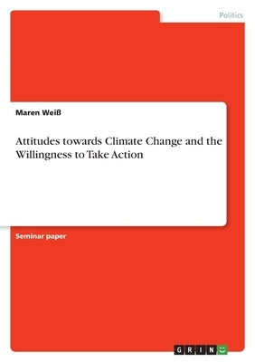 Attitudes towards Climate Change and the Willingness to Take Action by Weiß, Maren