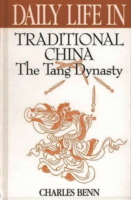 Daily Life in Traditional China: The Tang Dynasty by Benn, Charles