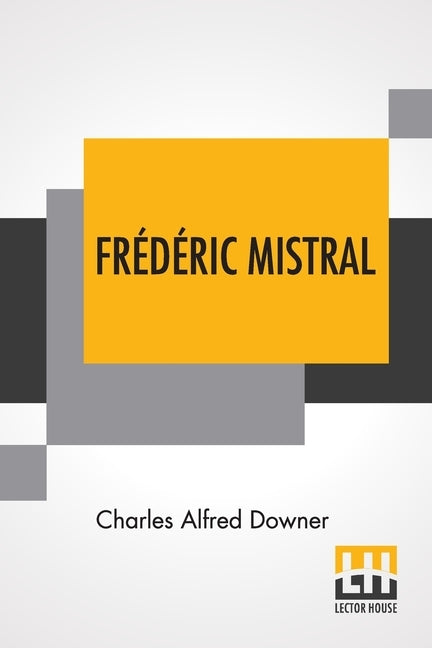 Frédéric Mistral: Poet And Leader In Provence by Downer, Charles Alfred