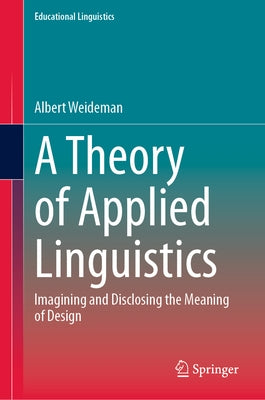 A Theory of Applied Linguistics: Ιmagining and Disclosing the Meaning of Design by Weideman, Albert